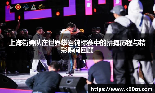 上海街舞队在世界攀岩锦标赛中的拼搏历程与精彩瞬间回顾
